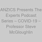 ANZICS Presents The Experts Podcast Series – COVID-19 – Professor Steve McGloughlin